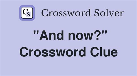 even now crossword clue